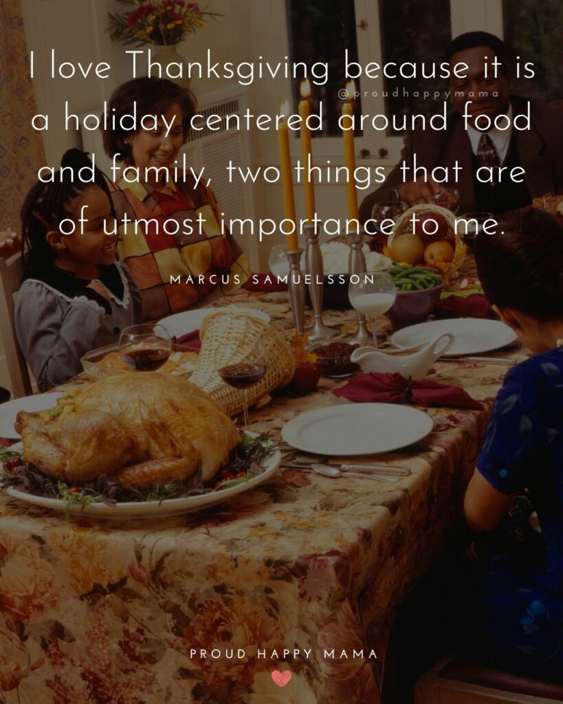 Thanksgiving Quotes - I love Thanksgiving because it is a holiday centered around food and family, two things that are of utmost importance to me. – Marcus Samuelsson