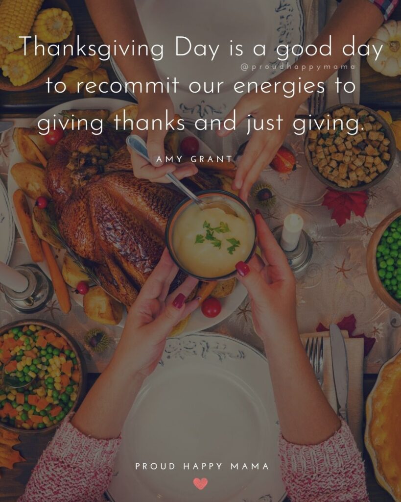 Thanksgiving Quotes - Thanksgiving Day is a good day to recommit our energies to giving thanks and just giving. – Amy Grant