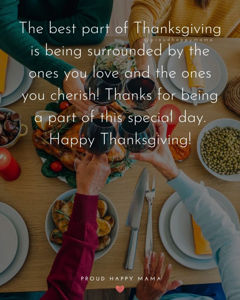 Thanksgiving Quotes - The best part of Thanksgiving is being surrounded by the ones you love and the ones you cherish. Thanks for being a part of this special day. Happy Thanksgiving