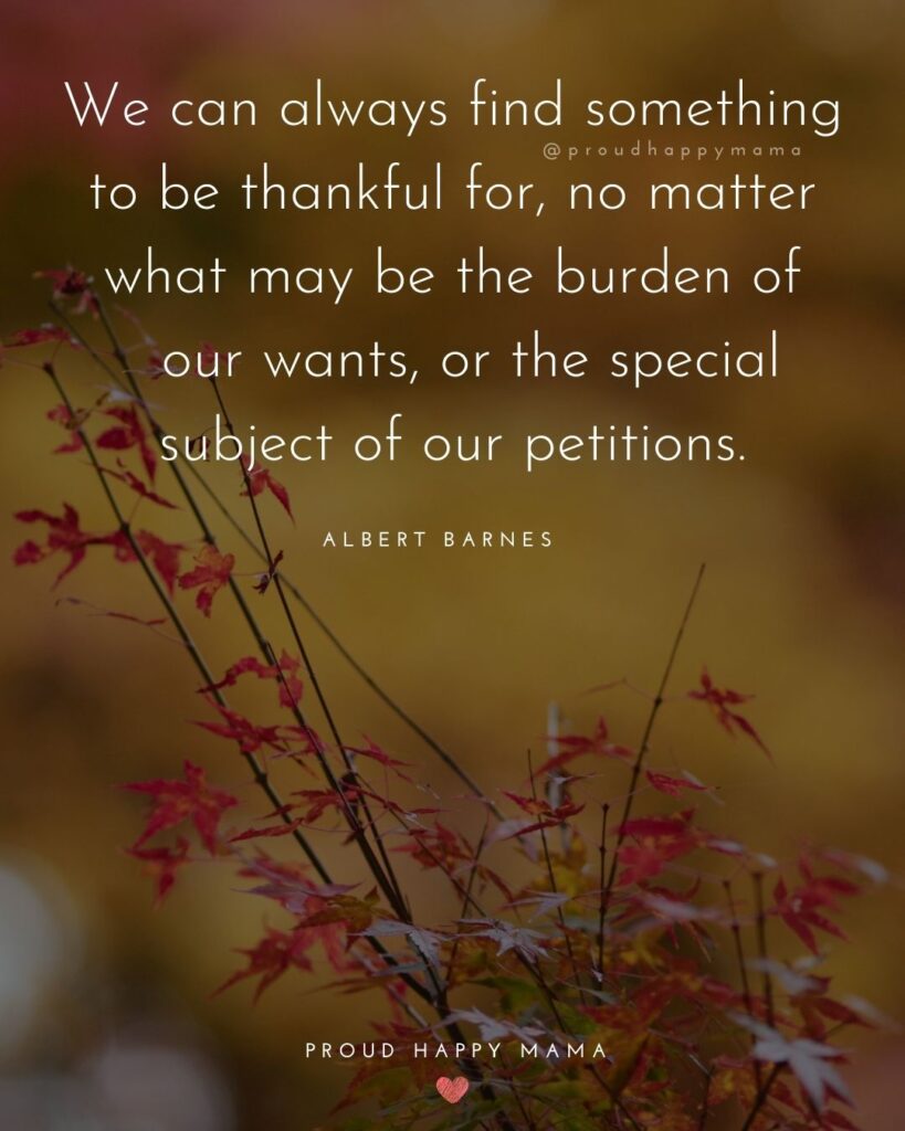 Thanksgiving Quotes - We can always find something to be thankful for, no matter what may be the burden of our wants, or the special subject of our petitions. – Albert Barnes