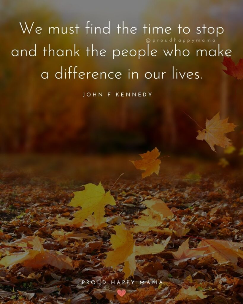 Thanksgiving Quotes - We must find the time to stop and thank the people who make a difference in our lives. – John F Kennedy