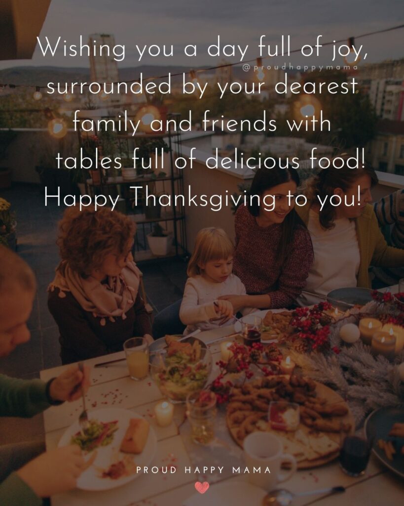 Thanksgiving Quotes - Wishing you a day full of joy, surrounded by your dearest family and friends with tables full of delicious food! Happy Thanksgiving to you!