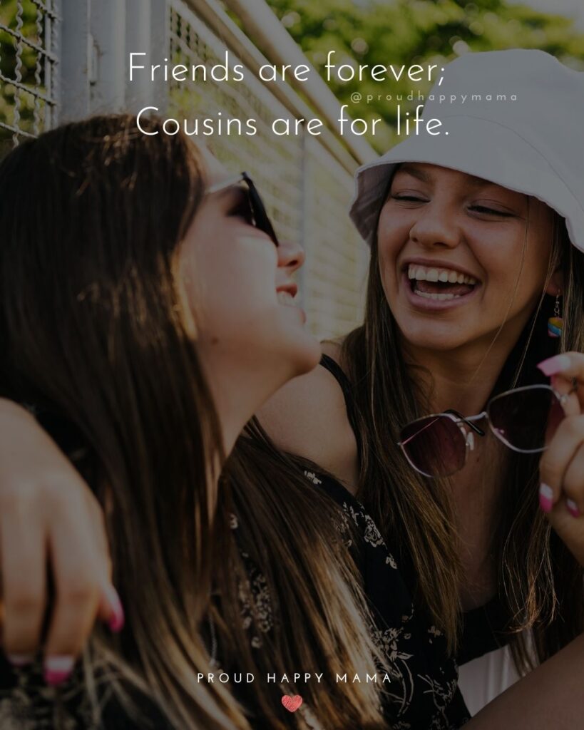 Cousin Quotes - Friends are forever; Cousins are for life.