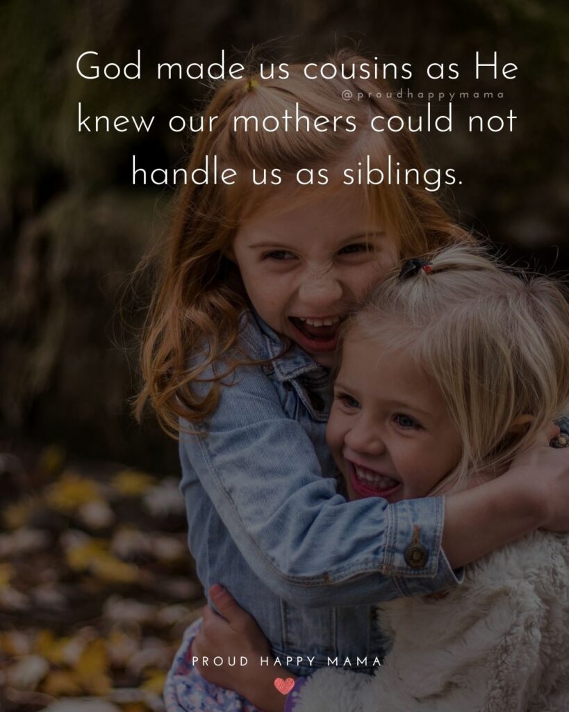 Cousin Quotes - God made us cousins as He knew our mothers could not handle us as siblings.