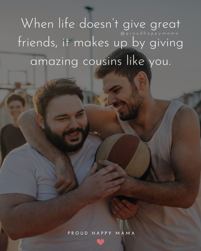 Cousin Quotes - When life doesnt give great friends, it makes up by giving amazing cousins like you.