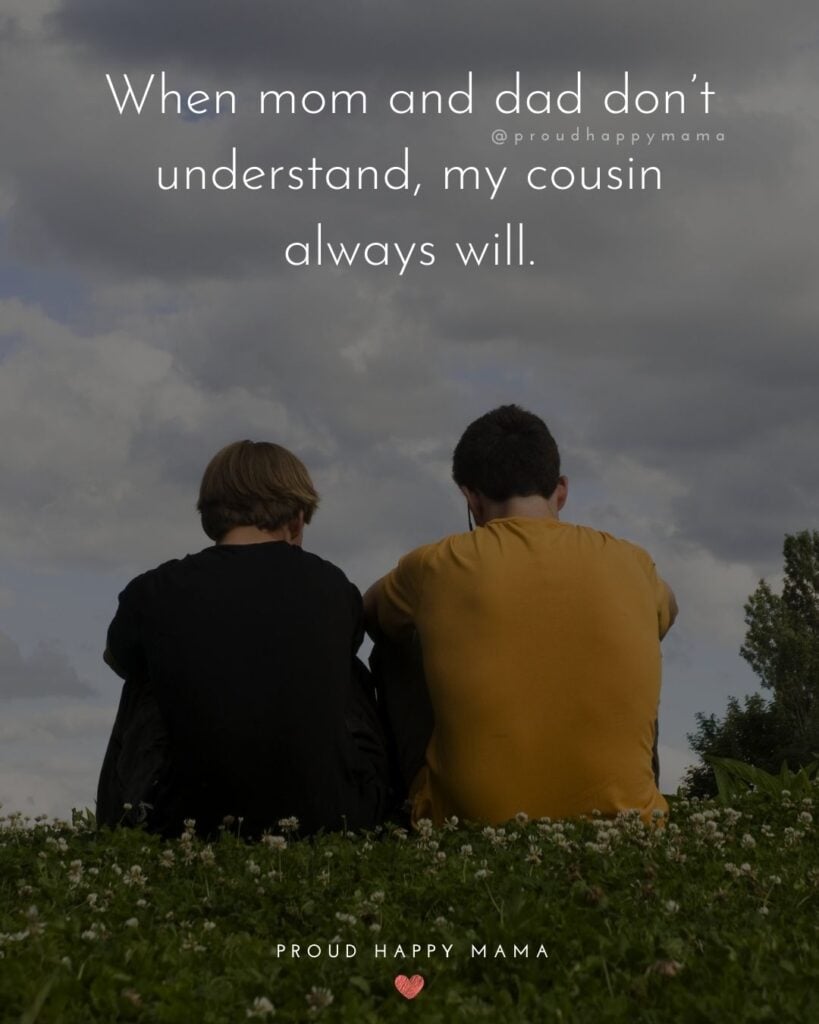 Cousin Quotes - When mom and dad dont understand, my cousin always will.