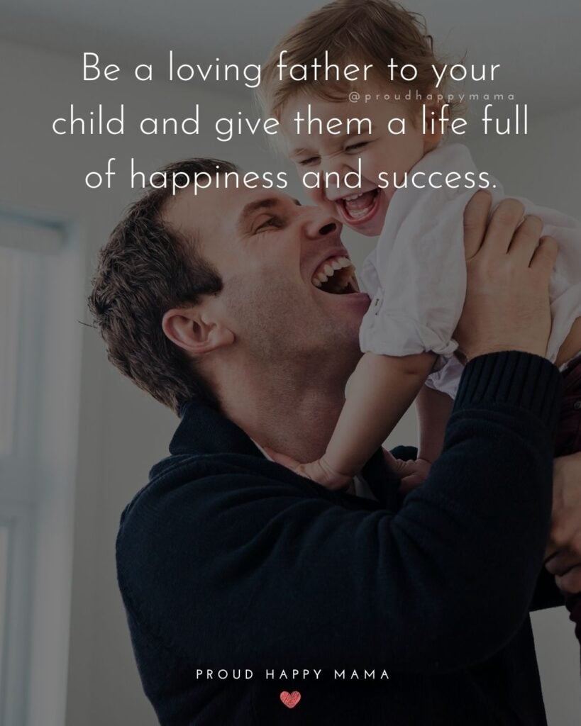 New Dad Quotes - Be a loving father to your child and give them a life full of happiness and success.