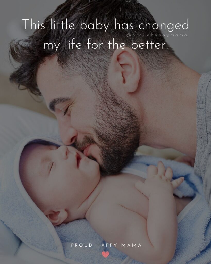 New Dad Quotes - This little baby has changed my life for the better.