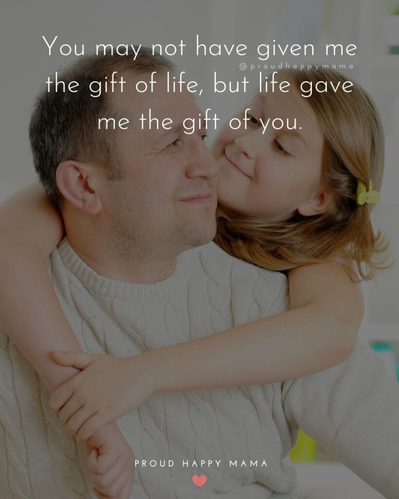 Stepdad Quotes - You may not have given me the gift of life, but life gave me the gift of you.