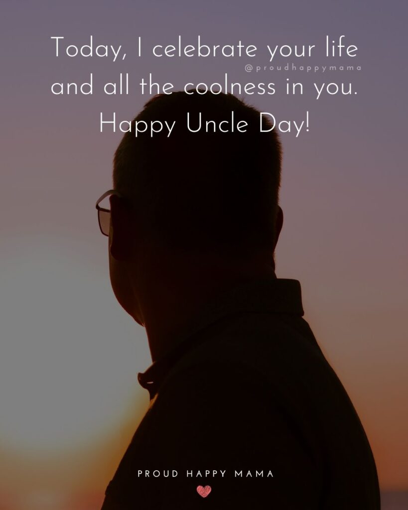 Aunt And Uncle Day Quotes - Today, I celebrate your life and all the coolness in you. Happy Uncle Day!
