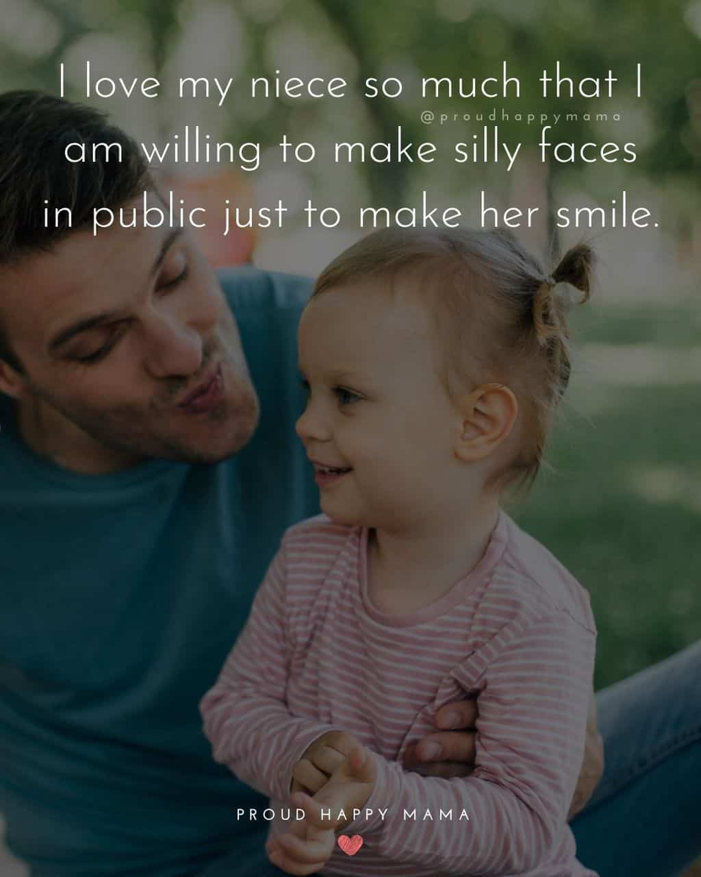 Niece Quotes - I love my niece so much that I am willing to make silly faces in public just to make her smile.