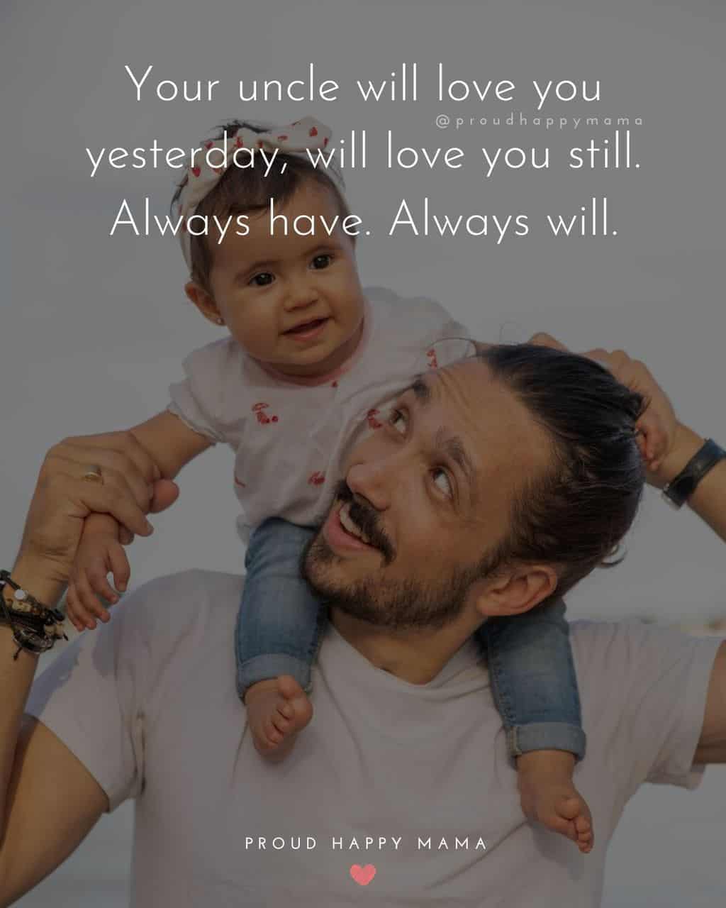 Niece Quotes - Your uncle will love you yesterday, will love you still. Always have. Always will.
