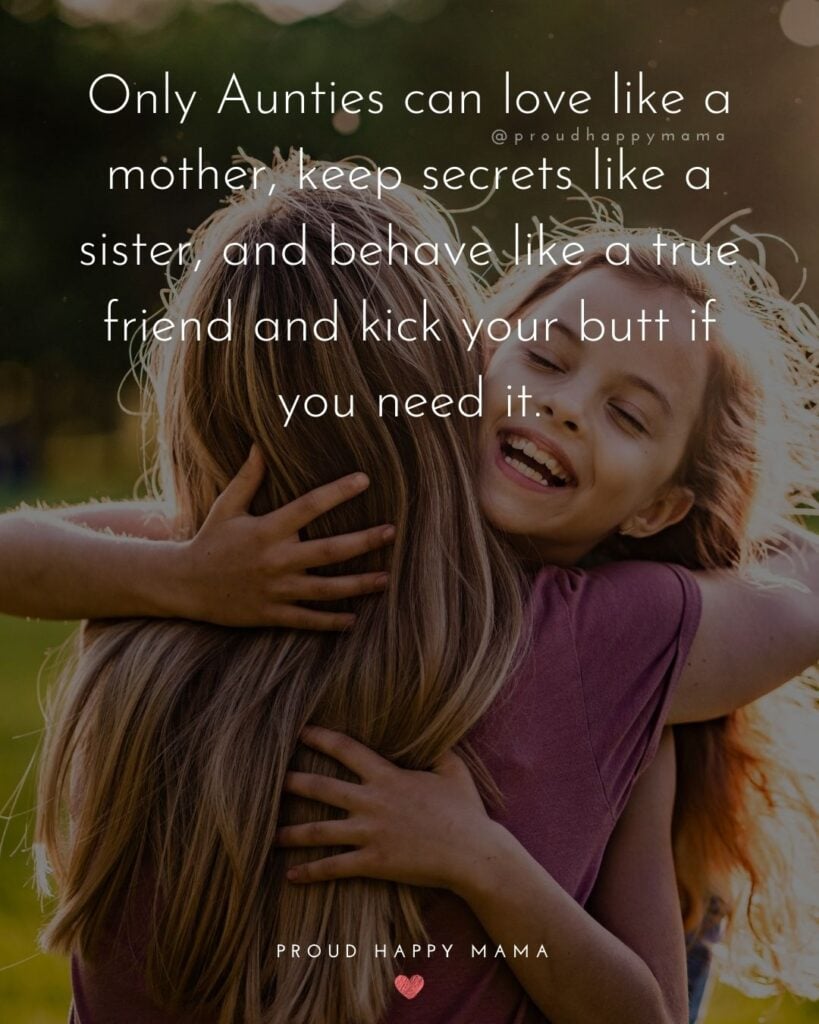 Aunt Quotes - Only Aunties can love like a mother, keep secrets like a sister, and behave like a true friend, and kick your butt if you need it.