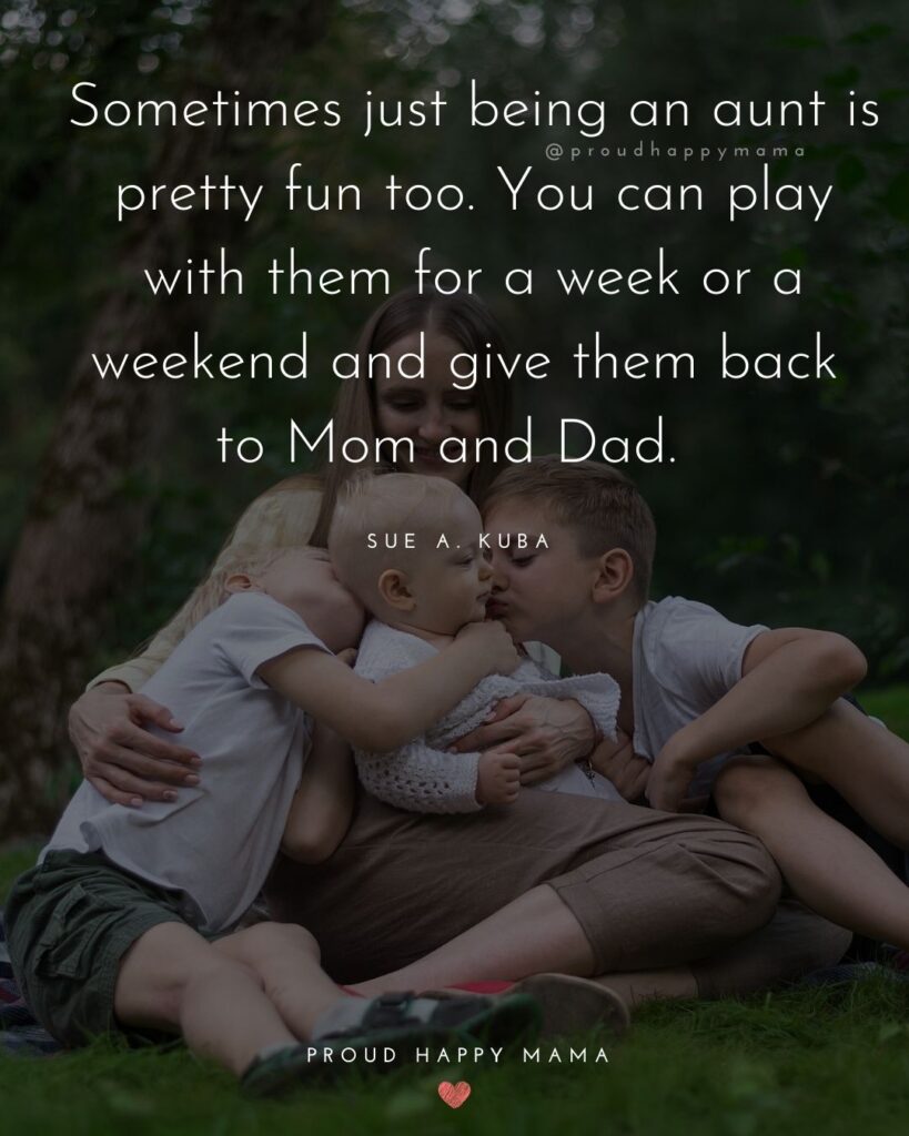 Aunt Quotes - ‘Sometimes just being an aunt is pretty fun too. You can play with them for a week or a weekend and give them back to Mom and Dad.’ – Sue A. Kuba