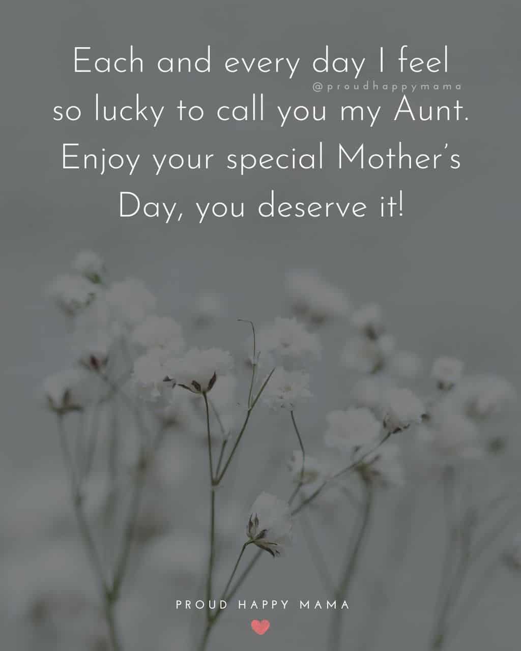 Happy Mothers Day Aunt - Each and every day I feel so lucky to call you my Aunt. Enjoy your special Mother’s Day, you deserve it!