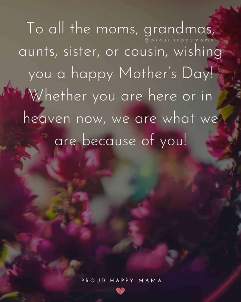 Happy Mothers Day Aunt - To all the moms, grandmas, aunts, sister, or cousin, wishing you a happy Mothers Day! Whether you are here or in heaven now, we are what we are because of you!