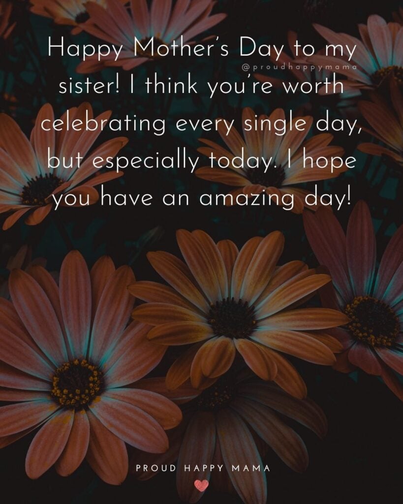 Happy Mothers Day Sister Quotes - Happy Mother’s Day to my sister! I think you’re worth celebrating every single day, but especially today. I