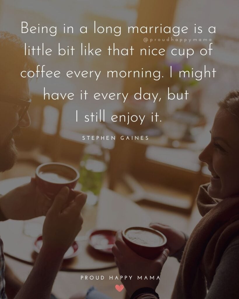 Husband and Wife Quotes - Being in a long marriage is a little bit like that nice cup of coffee every morning. I might have it every day, but I
