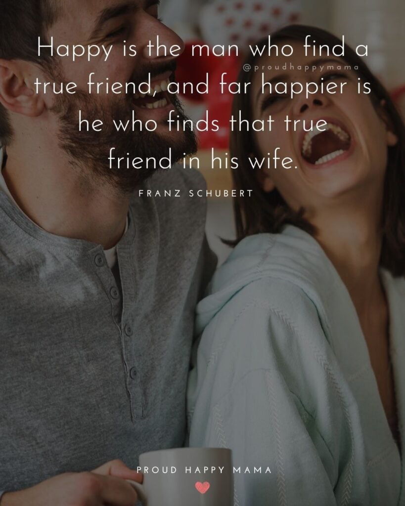 Husband and Wife Quotes - Happy is the man who find a true friend, and far happier is he who finds that true friend in his wife.– Franz