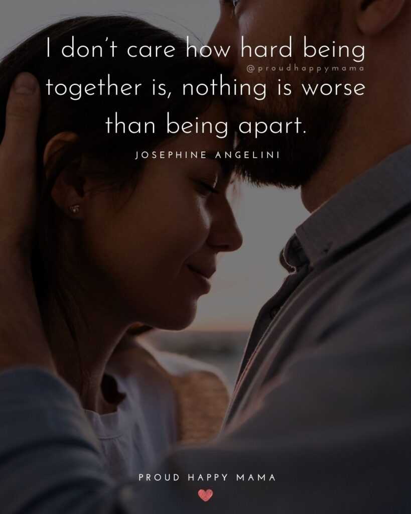 vHusband and Wife Quotes - I dont care how hard being together is, nothing is worse than being apart. – Josephine Angelini