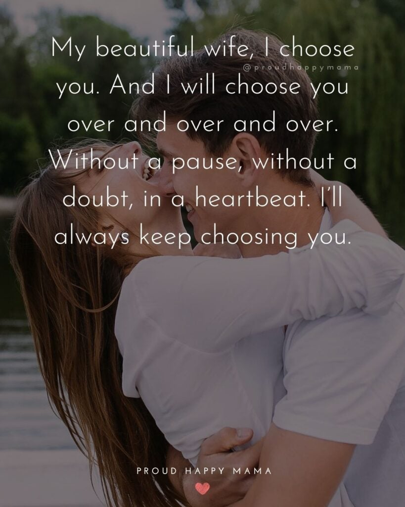 Husband and Wife Quotes - My beautiful wife, I choose you. And I will choose you over and over and over. Without a pause, without a doubt,