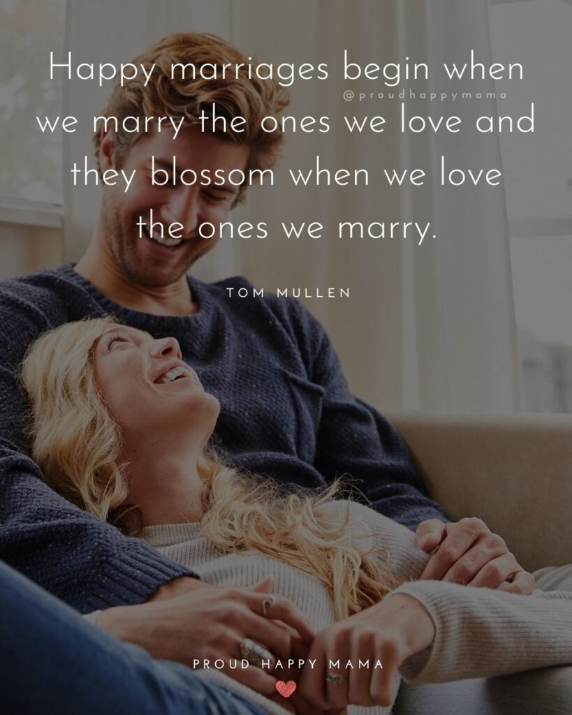 Marriage Quotes - ‘Happy marriages begin when we marry the ones we love and they blossom when we love the ones we marry.’ – Tom Mullen