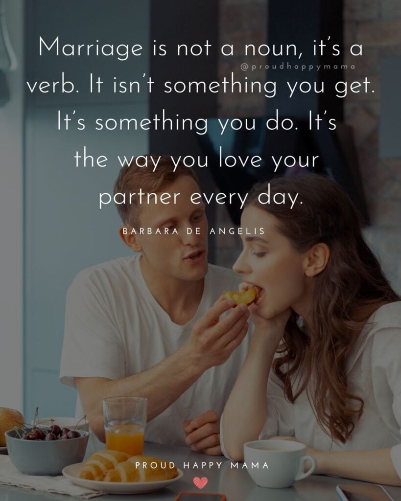 Marriage Quotes - Marriage is not a noun, it’s a verb. It isn’t something you get. It’s something you do. It’s the way you love your partner every day. – Barbara De Angelis