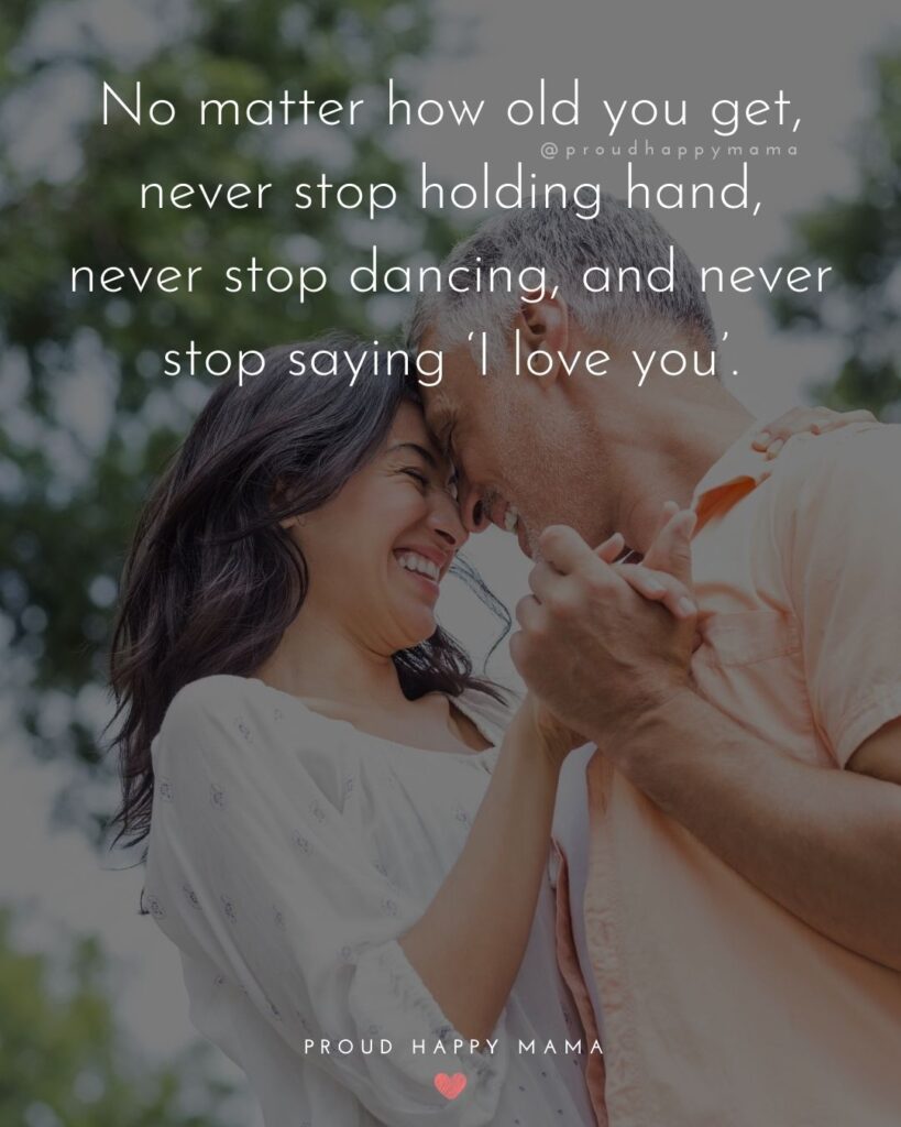 Marriage Quotes - No matter how old you get, never stop holding hand, never stop dancing, and 