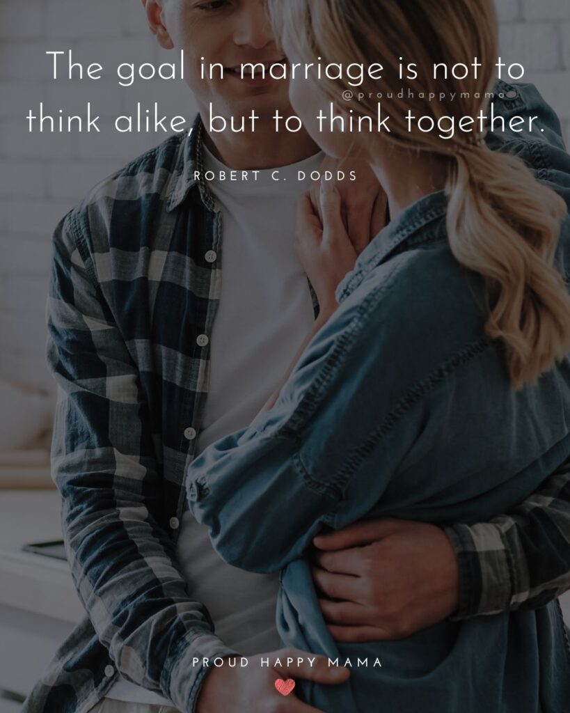 Marriage Quotes - The goal in marriage is not to think alike, but to think together – Robert C.