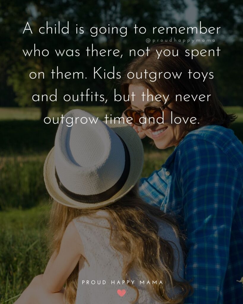 Single Mom Quotes – A child is going to remember who was there, not you spent on them. Kids