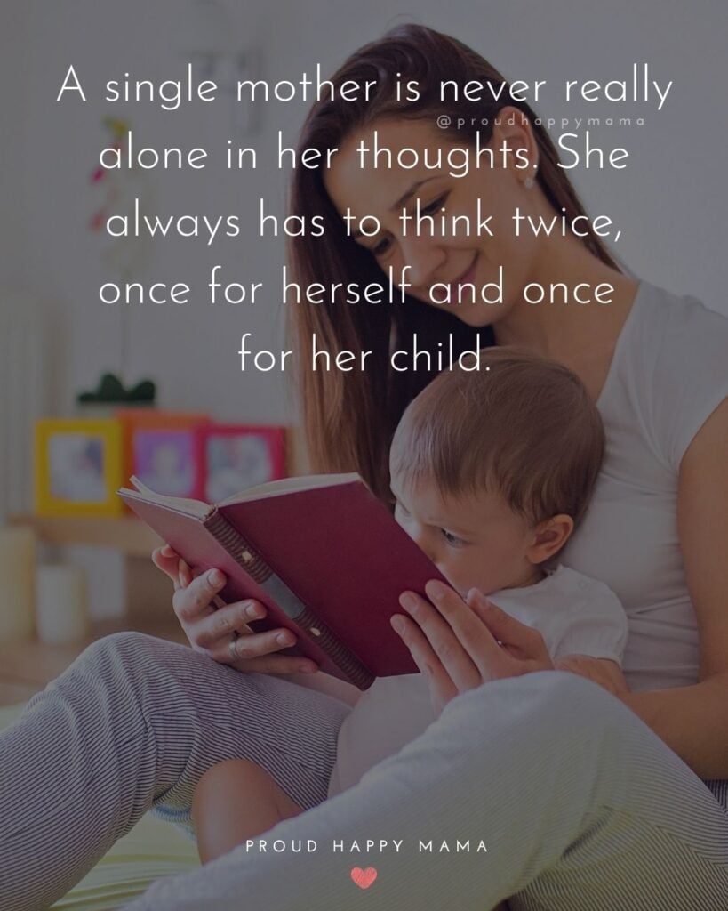Single Mom Quotes – A single mother is never really alone in her thoughts. She always has to think twice, once for herself and once for her child.