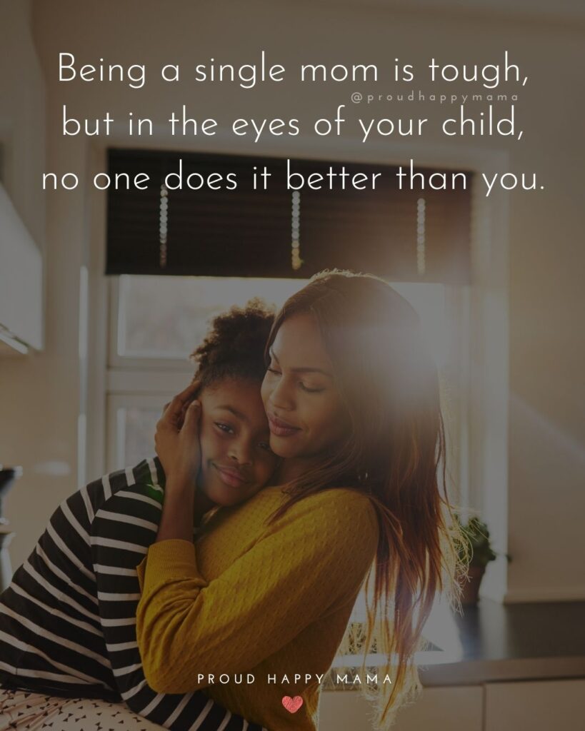 Single Mom Quotes – Being a single mom is tough, but in the eyes of your child, no one does it better than you.