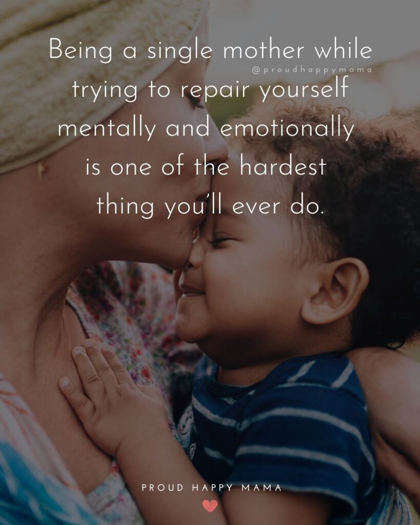 Single Mom Quotes – Being a single mother while trying to repair yourself mentally and emotionally is one of the hardest thing you’ll ever do.