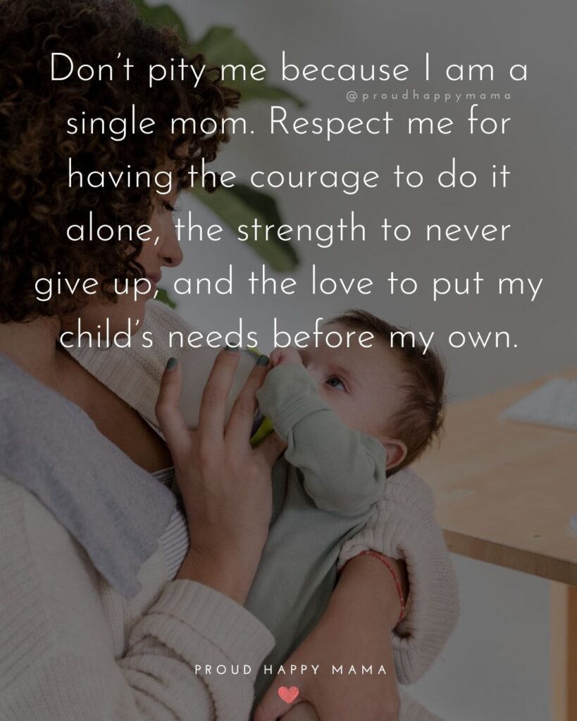Single Mom Quotes – Don’t pity me because I am a single mom. Respect me for having the