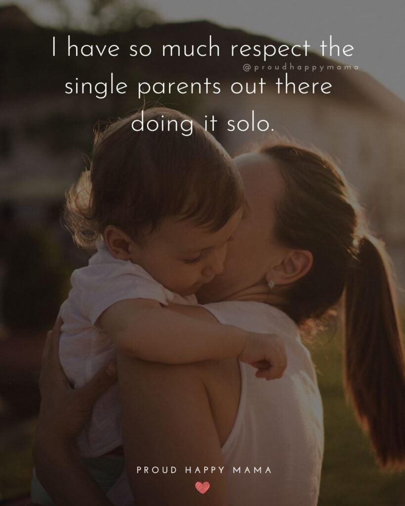 Single Mom Quotes – I have so much respect the single parents out there doing it solo.