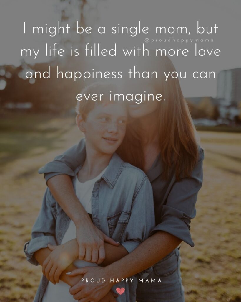 Single Mom Quotes – I might be a single mom, but my life is filled with more love and happiness than you can ever imagine.
