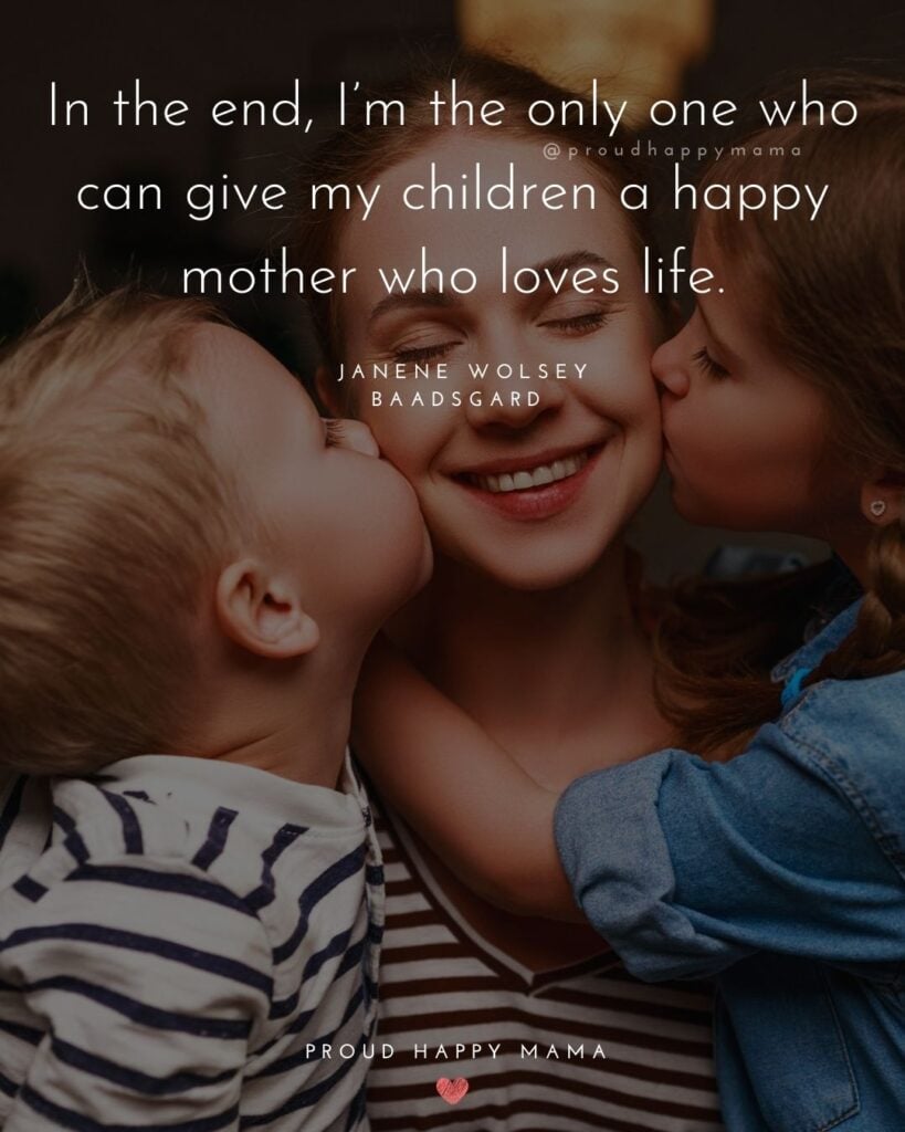 Single Mom Quotes – In the end, I’m the only one who can give my children a happy mother