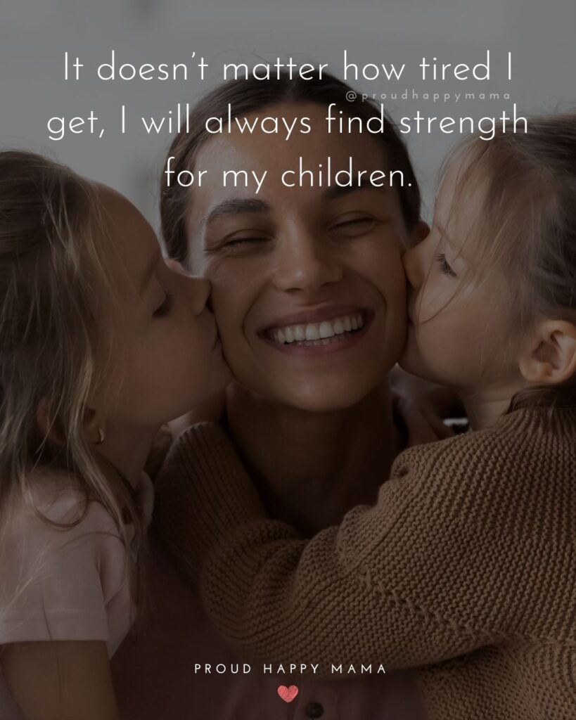 Single Mom Quotes – It doesn’t matter how tired I get, I will always find strength for my children.