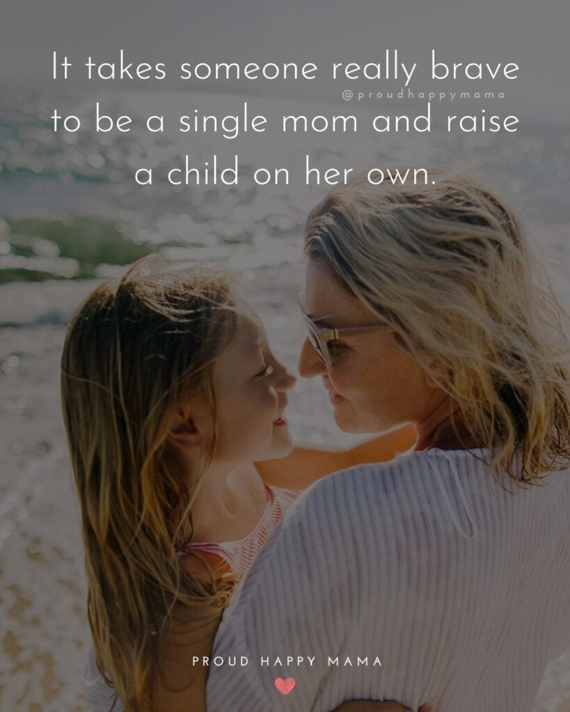 Single Mom Quotes – It takes someone really brave to be a single mom and raise a child on her own.