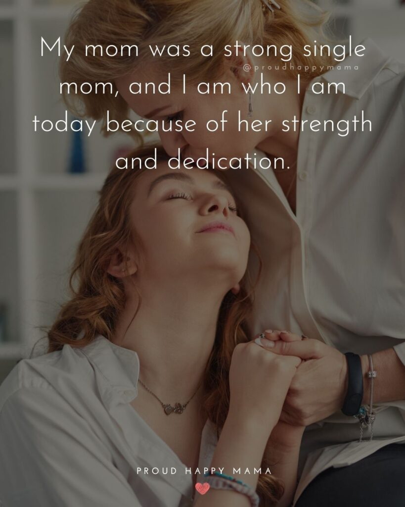 Single Mom Quotes – My mom was a strong single mom, and I am who I am today because of her strength and dedication.