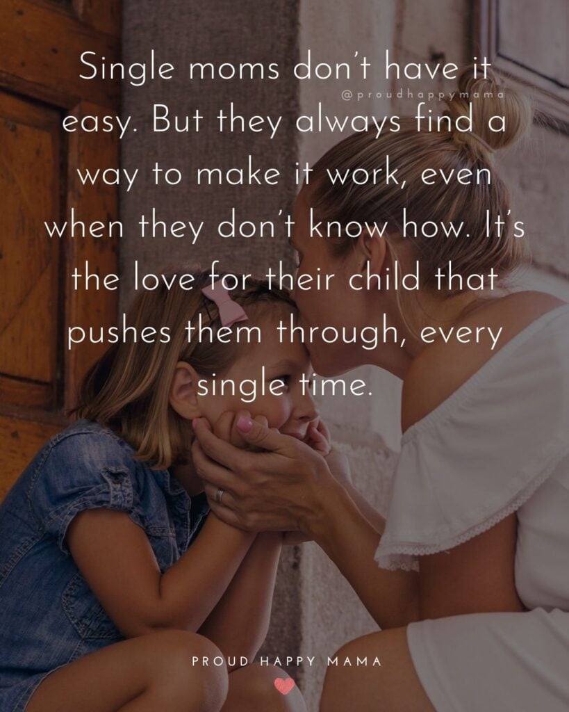 Single Mom Quotes – Single moms dont have it easy. But they always find a way to make it work, even when they don’t know how. Its the love for their child that pushes them through,