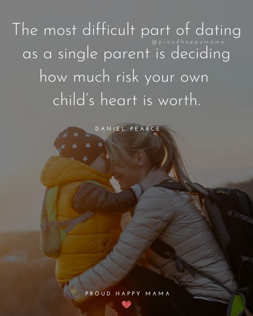 Single Mom Quotes – The most difficult part of dating as a single parent is deciding how much risk your own child’s heart is 