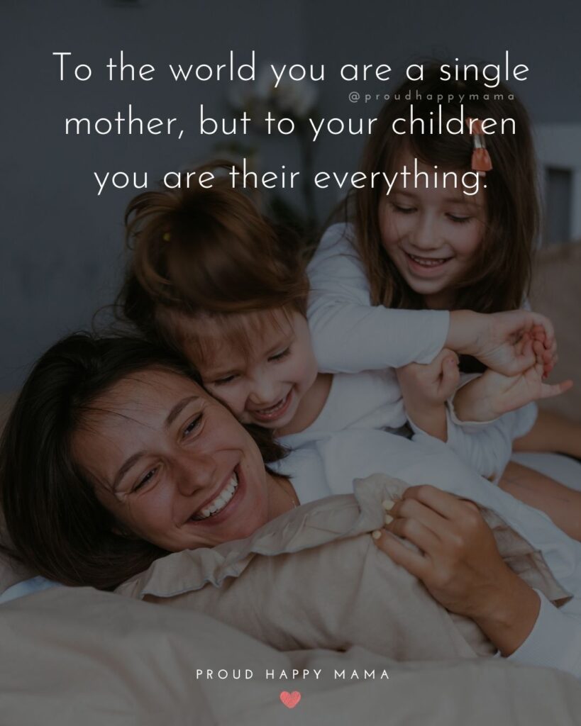 Single Mom Quotes – To the world you are a single mother, but to your children you are their everything.