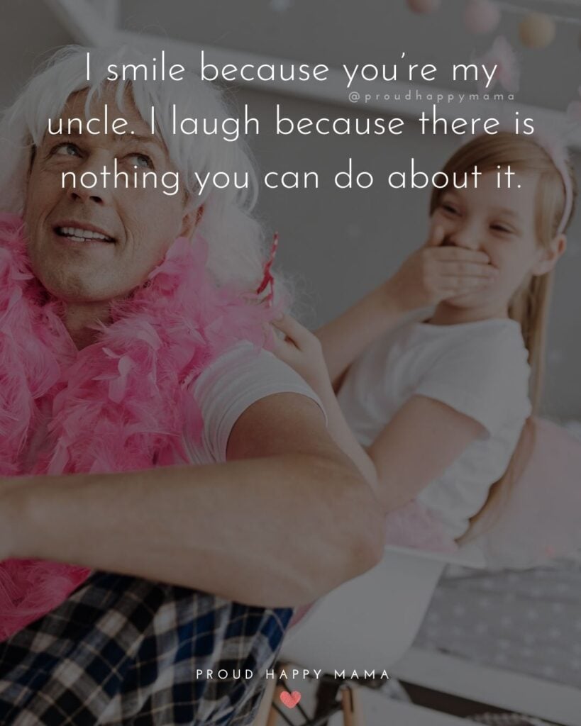 Uncle Quotes - I smile because you’re my uncle. I laugh because there is nothing you can do about it.