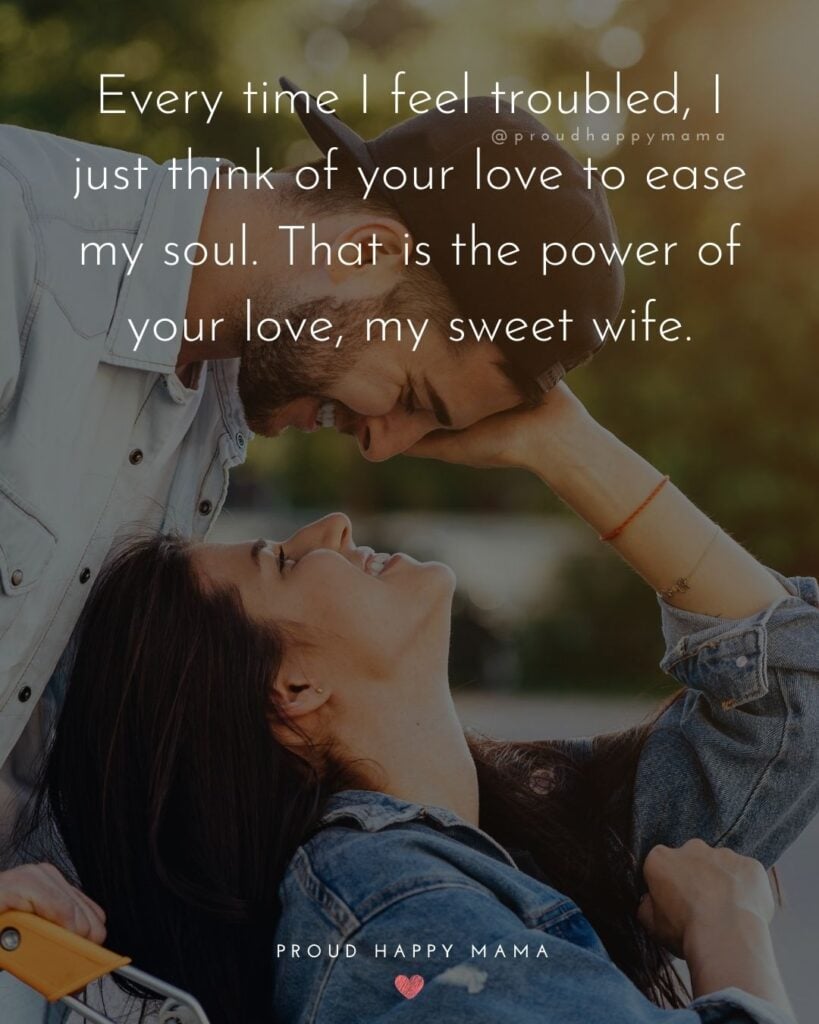 Wife Quotes - Every time I feel troubled, I just think of your love to ease my soul. That is the power of your love, my sweet wife.
