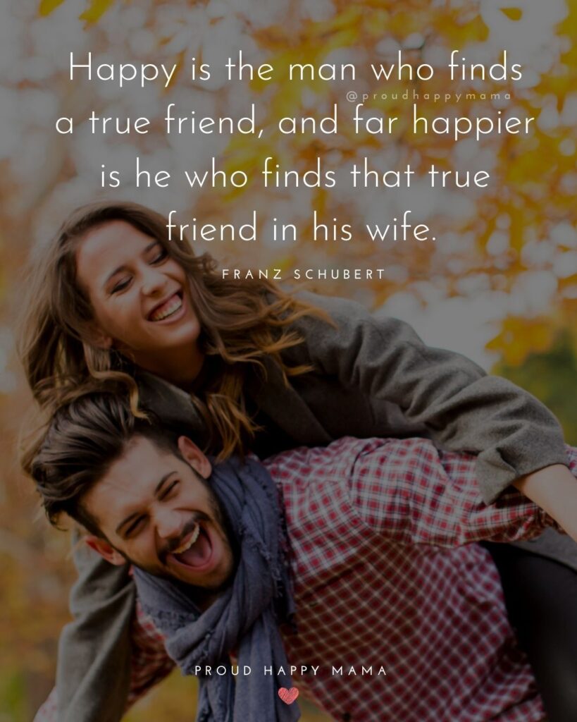 Wife Quotes - Happy is the man who finds a true friend, and far happier is he who finds that true friend in his wife.’ – Franz Schubert