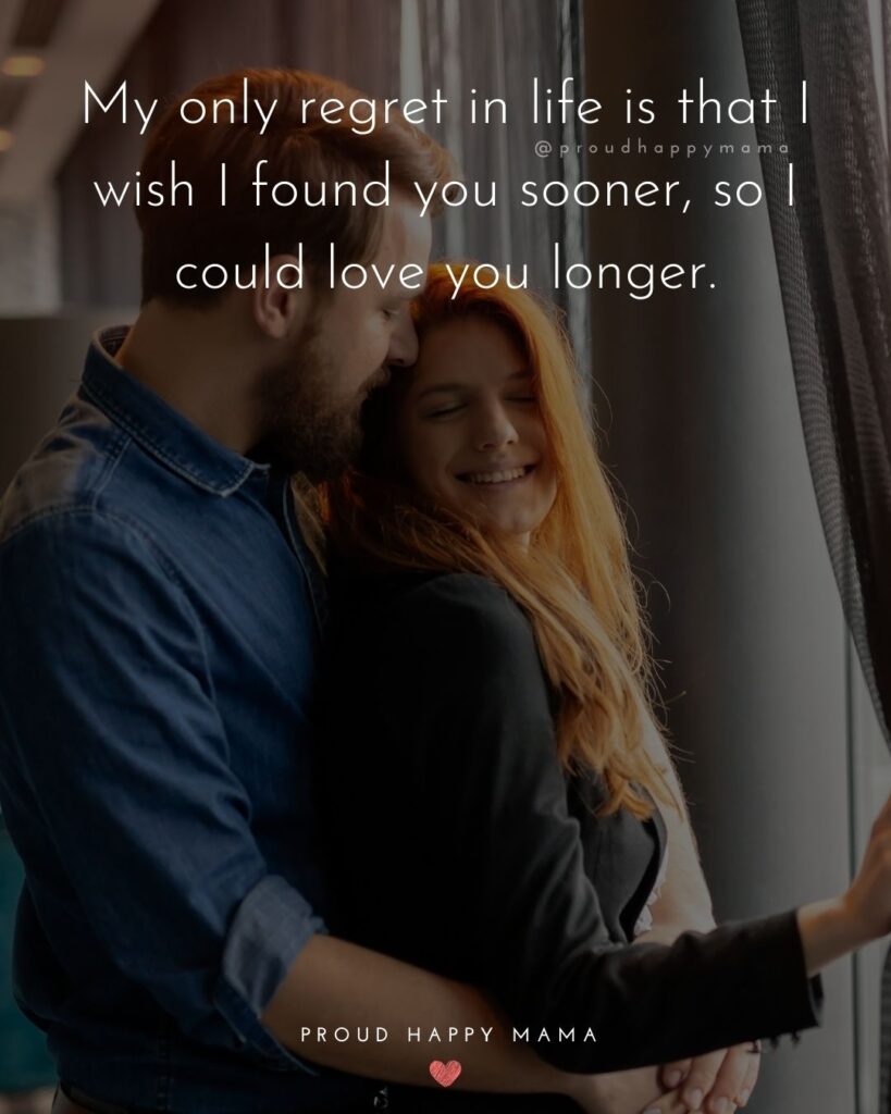Wife Quotes - My only regret in life is that I wish I found you sooner, so I could love you longer.