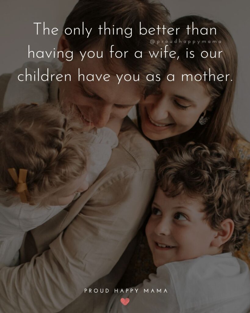 Wife Quotes - The only thing better than having you for a wife, is our children have you as a mother.