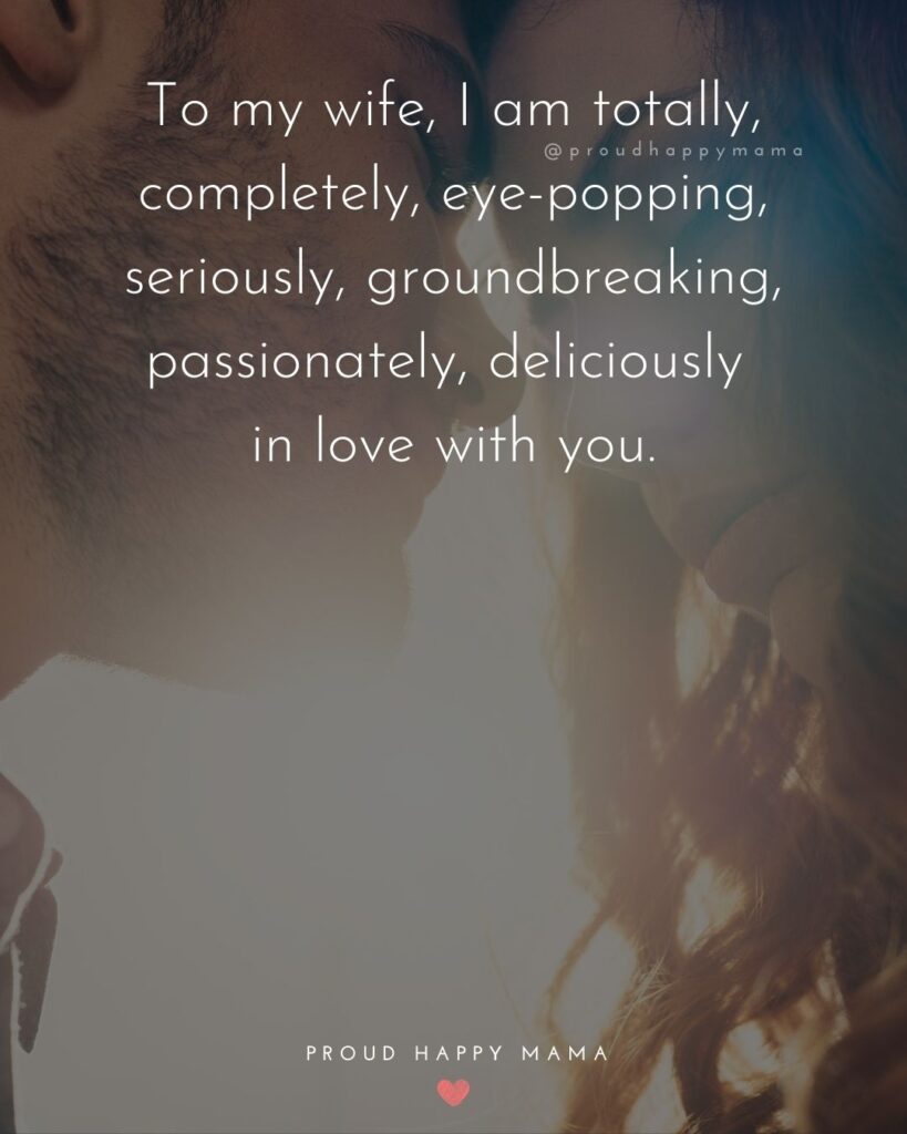 Wife Quotes - To my wife, I am totally, completely, eye popping, seriously, ground breaking, passionately, deliciously in love with you.