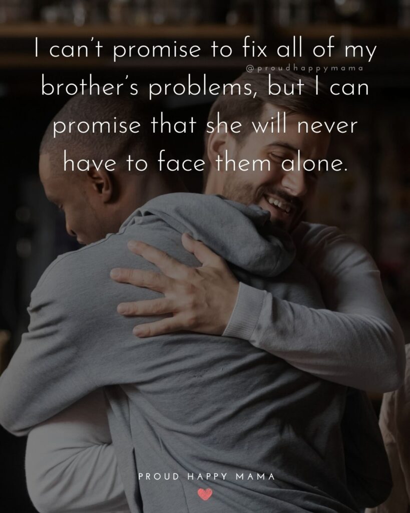 Brother Quotes - I can’t promise to fix all of my brother’s problems, but I can promise that she will never have to face them alone.’Brother Quotes - I can’t promise to fix all of my brother’s problems, but I can promise that she will never have to face them alone.’